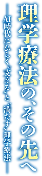 理学療法の、その先へ－AI時代にひらく“支える”と“満たす”理学療法－